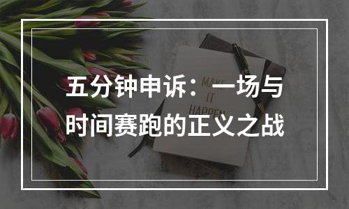 五分钟申诉：一场与时间赛跑的正义之战