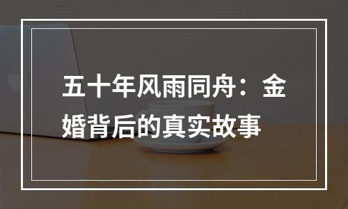 五十年风雨同舟：金婚背后的真实故事