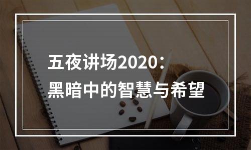 五夜讲场2020：黑暗中的智慧与希望