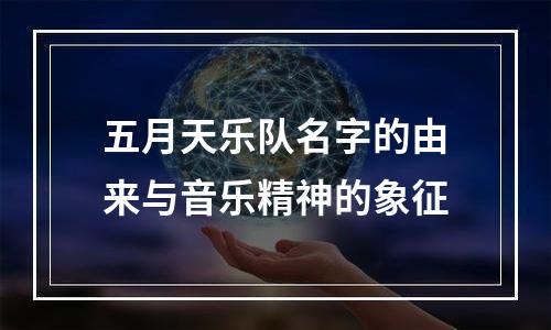 五月天乐队名字的由来与音乐精神的象征