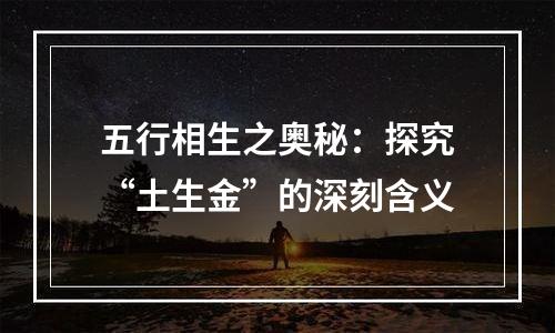 五行相生之奥秘：探究“土生金”的深刻含义