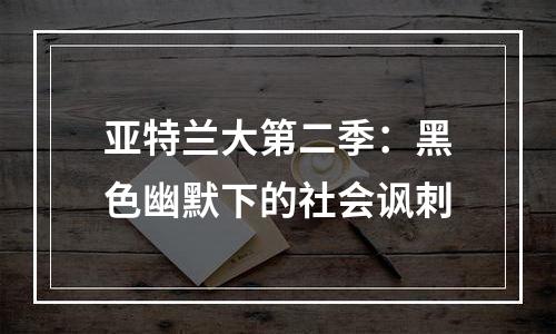 亚特兰大第二季：黑色幽默下的社会讽刺