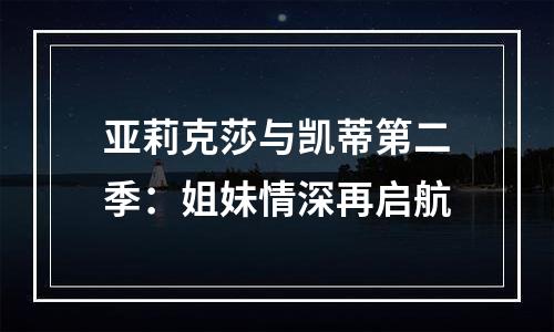 亚莉克莎与凯蒂第二季：姐妹情深再启航