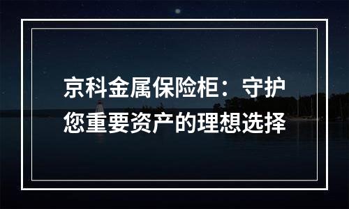 京科金属保险柜：守护您重要资产的理想选择