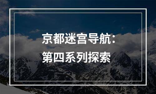 京都迷宫导航：第四系列探索