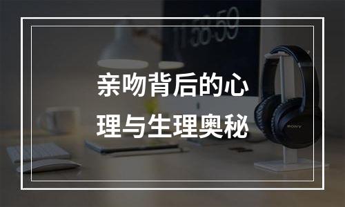 亲吻背后的心理与生理奥秘