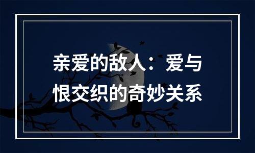 亲爱的敌人：爱与恨交织的奇妙关系