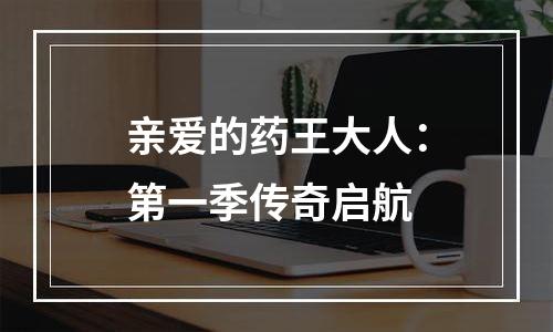 亲爱的药王大人：第一季传奇启航