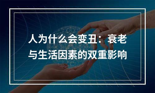 人为什么会变丑：衰老与生活因素的双重影响