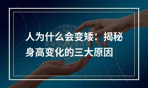 人为什么会变矮：揭秘身高变化的三大原因