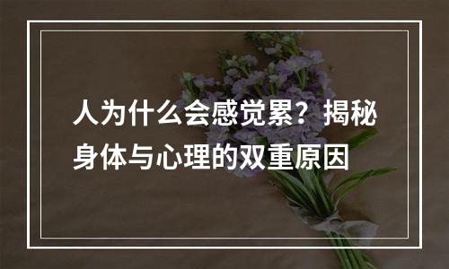 人为什么会感觉累？揭秘身体与心理的双重原因