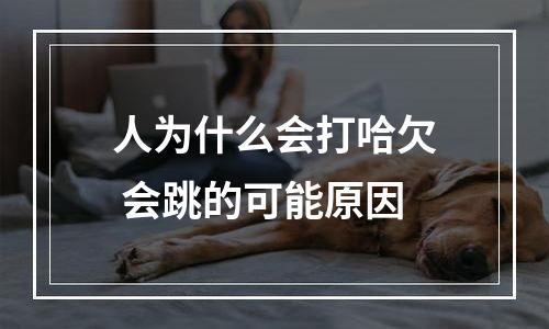 人为什么会打哈欠 会跳的可能原因