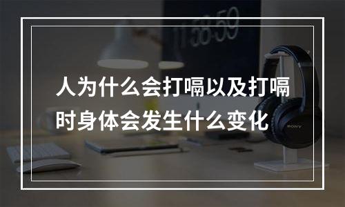 人为什么会打嗝以及打嗝时身体会发生什么变化