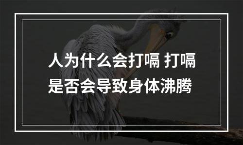 人为什么会打嗝 打嗝是否会导致身体沸腾