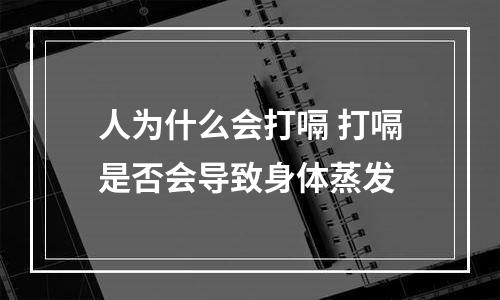 人为什么会打嗝 打嗝是否会导致身体蒸发