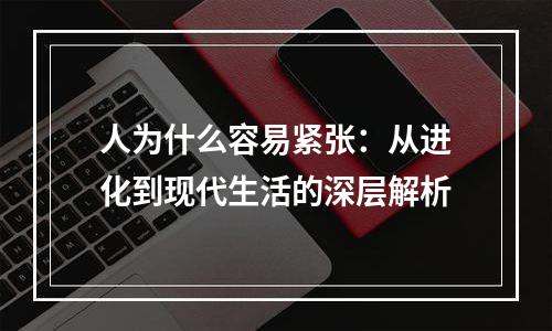 人为什么容易紧张：从进化到现代生活的深层解析