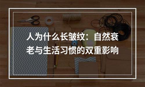 人为什么长皱纹：自然衰老与生活习惯的双重影响