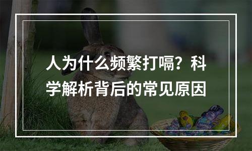 人为什么频繁打嗝？科学解析背后的常见原因