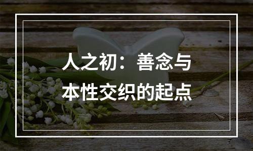 人之初：善念与本性交织的起点