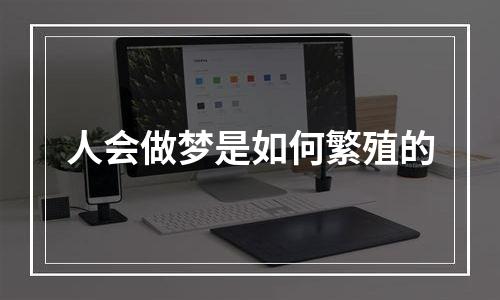 人会做梦是如何繁殖的