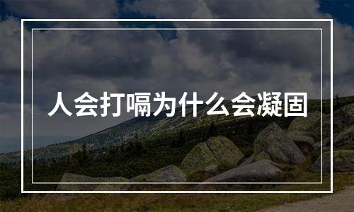 人会打嗝为什么会凝固