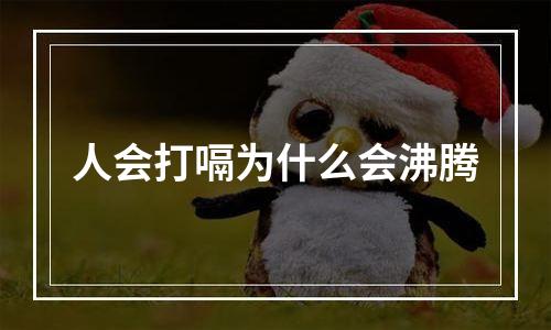 人会打嗝为什么会沸腾