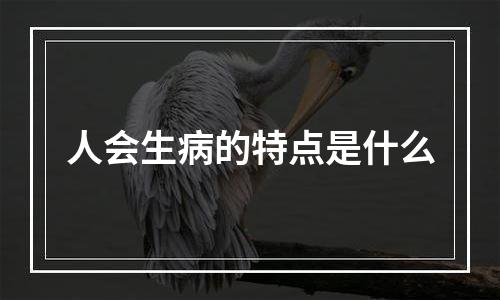 人会生病的特点是什么