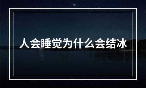 人会睡觉为什么会结冰