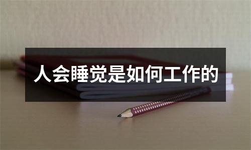 人会睡觉是如何工作的