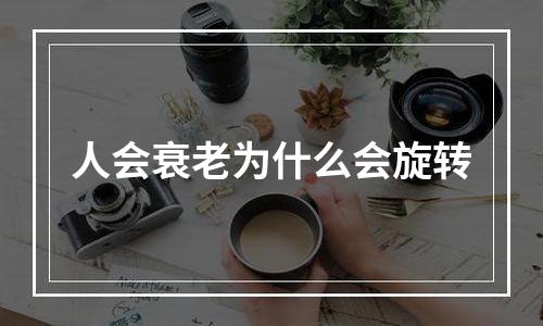 人会衰老为什么会旋转