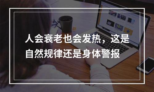 人会衰老也会发热，这是自然规律还是身体警报