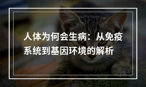 人体为何会生病：从免疫系统到基因环境的解析