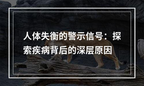 人体失衡的警示信号：探索疾病背后的深层原因