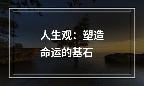 人生观：塑造命运的基石