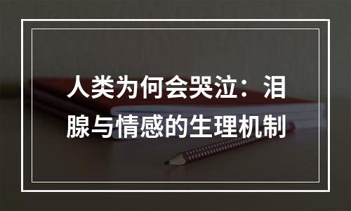 人类为何会哭泣：泪腺与情感的生理机制