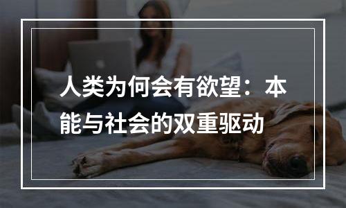 人类为何会有欲望：本能与社会的双重驱动