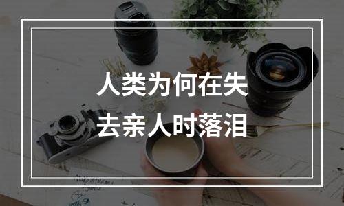 人类为何在失去亲人时落泪