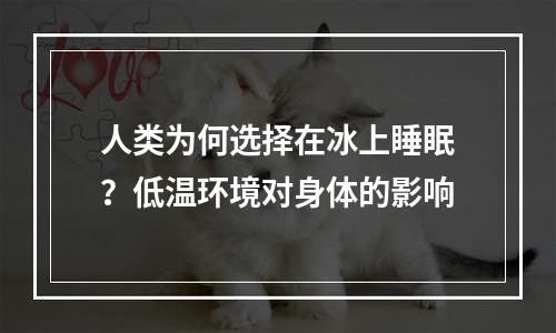 人类为何选择在冰上睡眠？低温环境对身体的影响