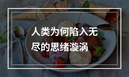 人类为何陷入无尽的思绪漩涡