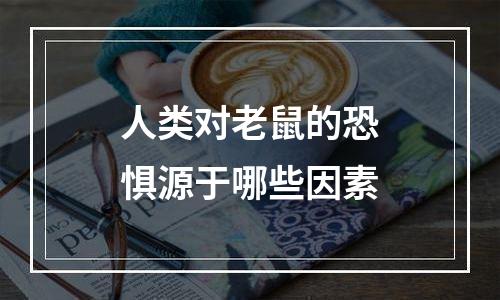 人类对老鼠的恐惧源于哪些因素