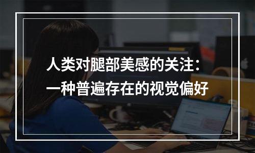 人类对腿部美感的关注：一种普遍存在的视觉偏好