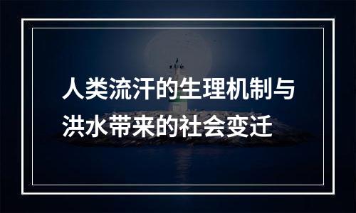 人类流汗的生理机制与洪水带来的社会变迁
