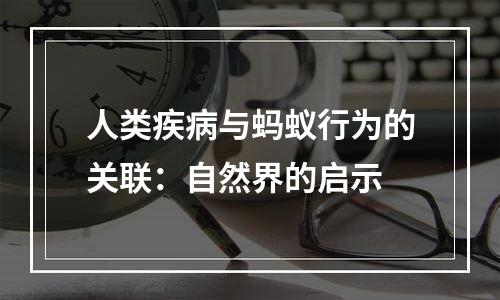 人类疾病与蚂蚁行为的关联：自然界的启示