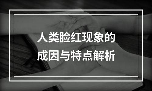 人类脸红现象的成因与特点解析