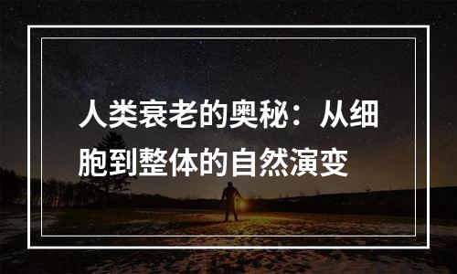 人类衰老的奥秘：从细胞到整体的自然演变
