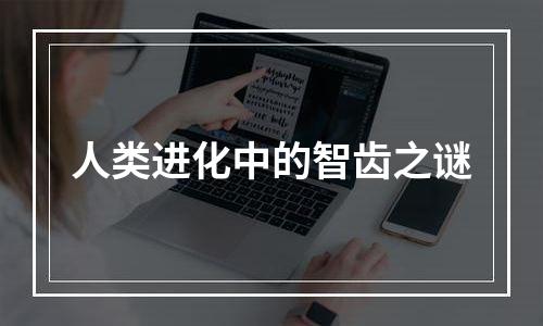 人类进化中的智齿之谜