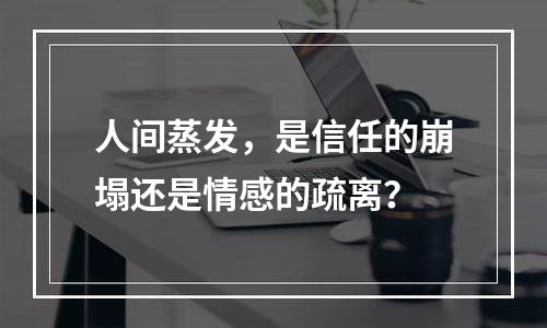 人间蒸发，是信任的崩塌还是情感的疏离？