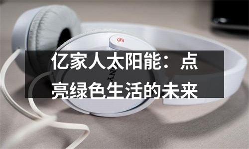 亿家人太阳能：点亮绿色生活的未来