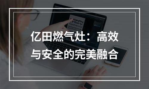 亿田燃气灶：高效与安全的完美融合