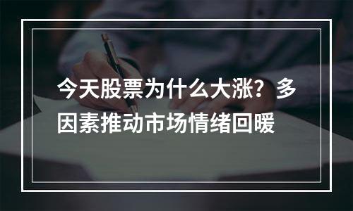 今天股票为什么大涨？多因素推动市场情绪回暖